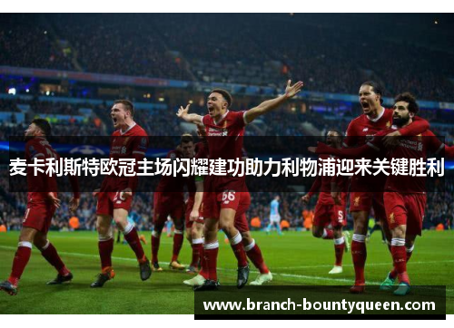 麦卡利斯特欧冠主场闪耀建功助力利物浦迎来关键胜利