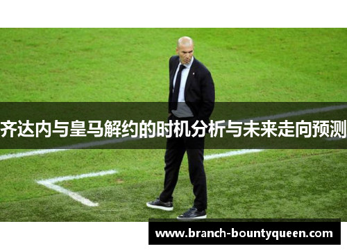 齐达内与皇马解约的时机分析与未来走向预测